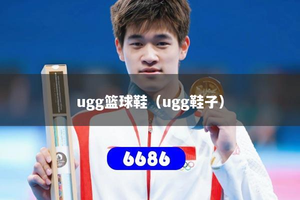 ugg篮球鞋（ugg鞋子）