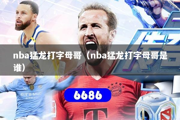 nba猛龙打字母哥（nba猛龙打字母哥是谁）