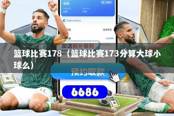 篮球比赛178（篮球比赛173分算大球小球么）