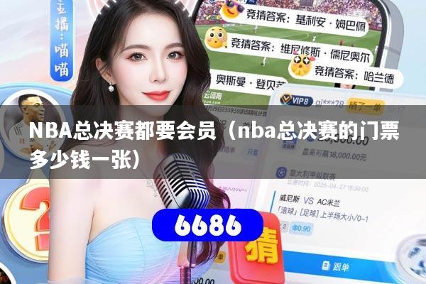 NBA总决赛都要会员（nba总决赛的门票多少钱一张）