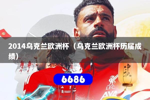 2014乌克兰欧洲杯（乌克兰欧洲杯历届成绩）