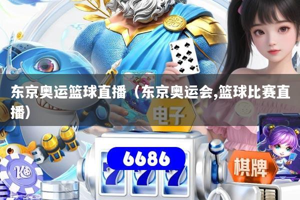 东京奥运篮球直播（东京奥运会,篮球比赛直播）