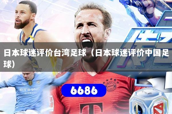 日本球迷评价台湾足球（日本球迷评价中国足球）