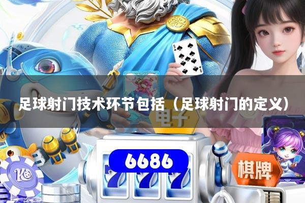 足球射门技术环节包括（足球射门的定义）