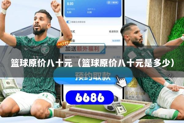 篮球原价八十元(篮球原价八十元是多少)