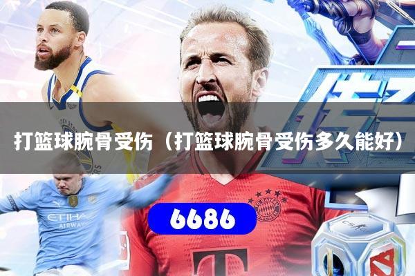 打篮球腕骨受伤(打篮球腕骨受伤多久能好)