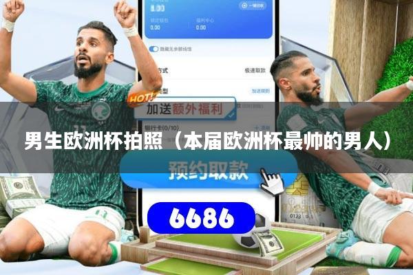 男生欧洲杯拍照(本届欧洲杯最帅的男人)