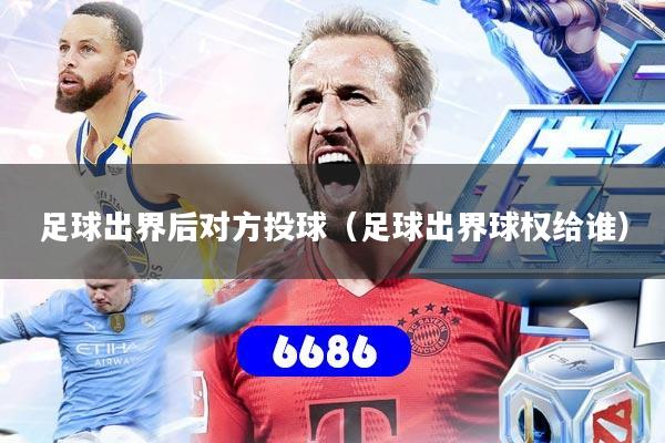 足球出界后对方投球（足球出界球权给谁）