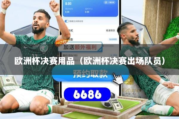 欧洲杯决赛用品（欧洲杯决赛出场队员）