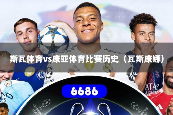 斯瓦体育vs康亚体育比赛历史（瓦斯康娜）