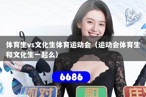 体育生vs文化生体育运动会（运动会体育生和文化生一起么）