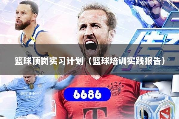 篮球顶岗实习计划（篮球培训实践报告）