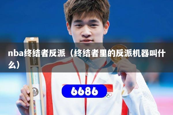 nba终结者反派（终结者里的反派机器叫什么）