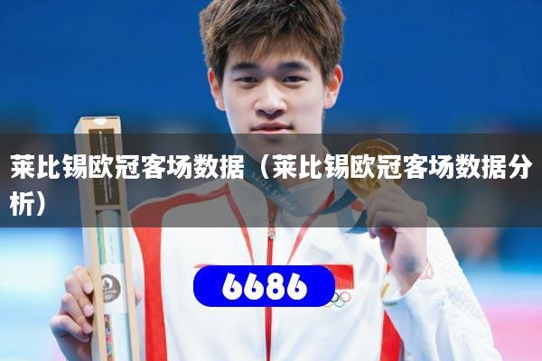 莱比锡欧冠客场数据（莱比锡欧冠客场数据分析）