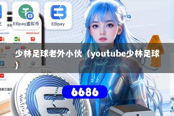 少林足球老外小伙(youtube少林足球)