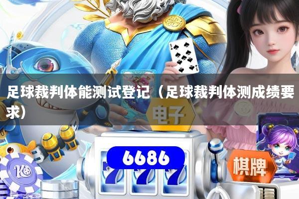 足球裁判体能测试登记（足球裁判体测成绩要求）